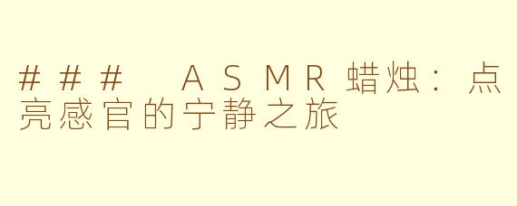 ### ASMR蜡烛：点亮感官的宁静之旅