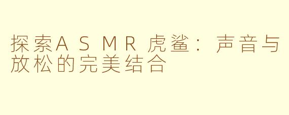 探索ASMR虎鲨：声音与放松的完美结合