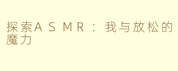 探索ASMR：我与放松的魔力