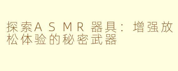探索ASMR器具：增强放松体验的秘密武器