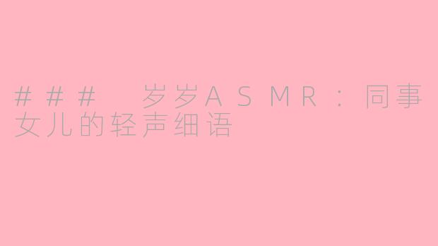 ### 岁岁ASMR：同事女儿的轻声细语
