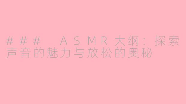 ### ASMR大纲：探索声音的魅力与放松的奥秘