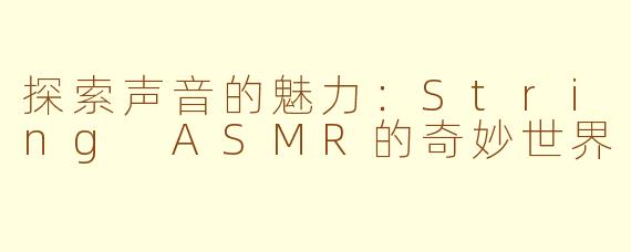 探索声音的魅力：String ASMR的奇妙世界
