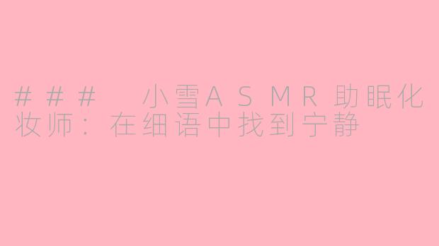 ### 小雪ASMR助眠化妆师：在细语中找到宁静