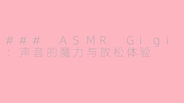 ### ASMR Gigi：声音的魔力与放松体验