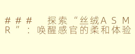 ### 探索“丝绒ASMR”：唤醒感官的柔和体验