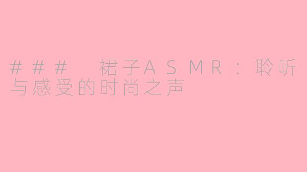 ### 裙子ASMR：聆听与感受的时尚之声