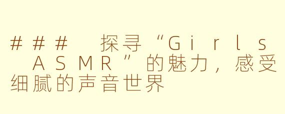 ### 探寻“Girls ASMR”的魅力，感受细腻的声音世界