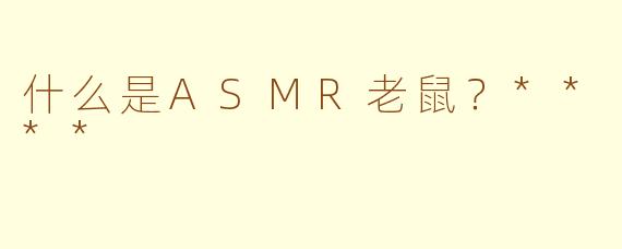 什么是ASMR老鼠？****