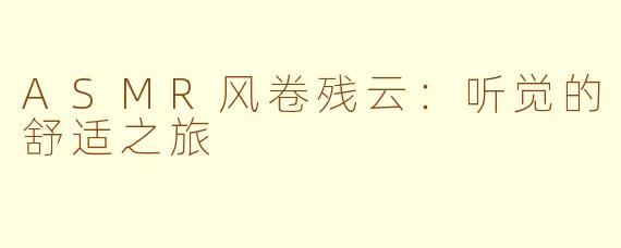 ASMR风卷残云：听觉的舒适之旅
