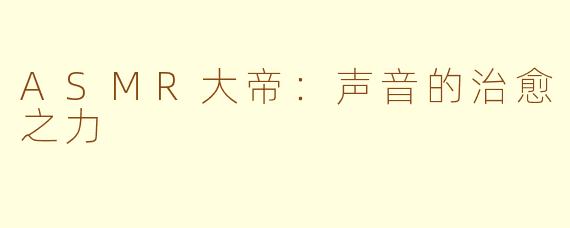 ASMR大帝：声音的治愈之力