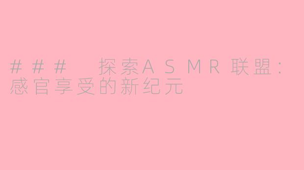 ### 探索ASMR联盟：感官享受的新纪元
