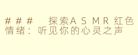 ### 探索ASMR红色情绪：听见你的心灵之声