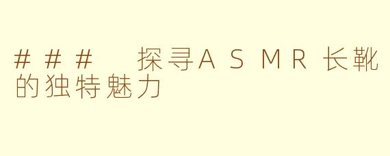 ### 探寻ASMR长靴的独特魅力