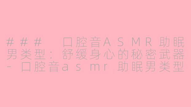 ### 口腔音ASMR助眠男类型：舒缓身心的秘密武器-口腔音asmr助眠男类型