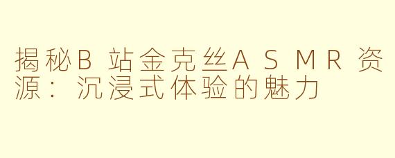 揭秘B站金克丝ASMR资源：沉浸式体验的魅力
