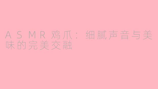 ASMR鸡爪：细腻声音与美味的完美交融