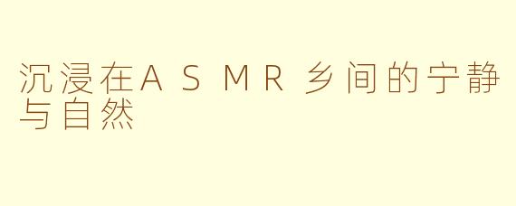 沉浸在ASMR乡间的宁静与自然