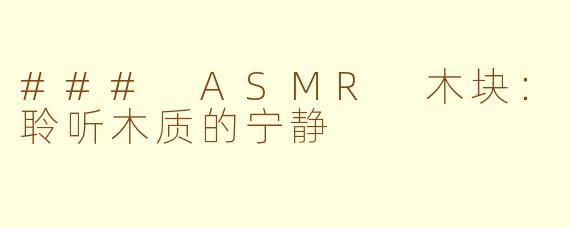 ### ASMR 木块：聆听木质的宁静