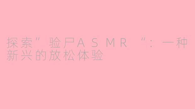 探索”验尸ASMR“：一种新兴的放松体验