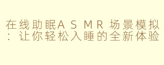 在线助眠ASMR场景模拟：让你轻松入睡的全新体验