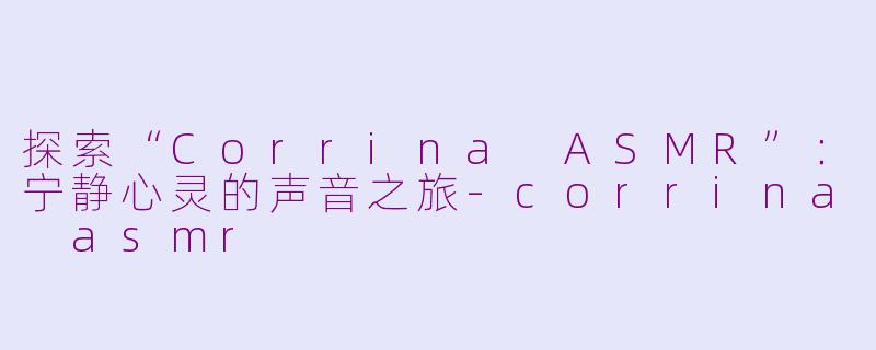 探索“Corrina ASMR”：宁静心灵的声音之旅-corrina asmr