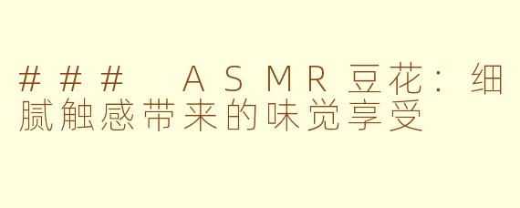 ### ASMR豆花：细腻触感带来的味觉享受