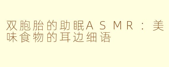 双胞胎的助眠ASMR：美味食物的耳边细语