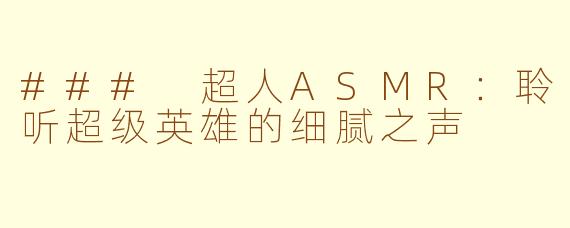 ### 超人ASMR：聆听超级英雄的细腻之声