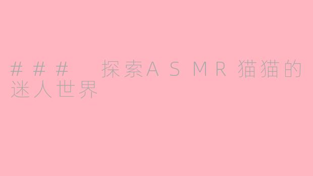 ### 探索ASMR猫猫的迷人世界