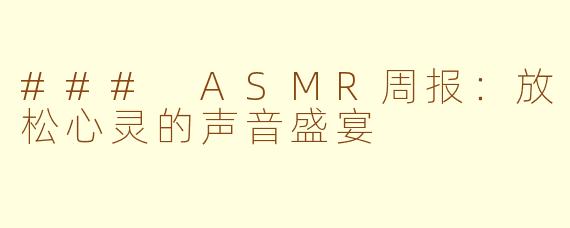 ### ASMR周报：放松心灵的声音盛宴