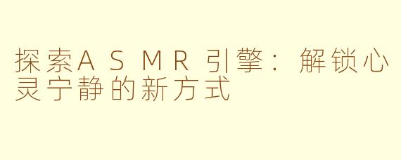 探索ASMR引擎：解锁心灵宁静的新方式