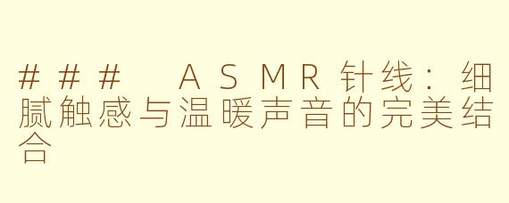 ### ASMR针线：细腻触感与温暖声音的完美结合
