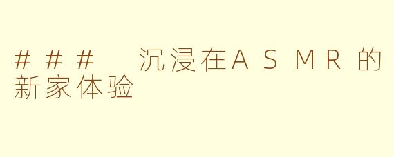 ### 沉浸在ASMR的新家体验