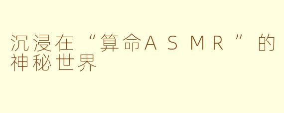 沉浸在“算命ASMR”的神秘世界