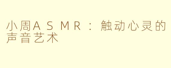 小周ASMR：触动心灵的声音艺术