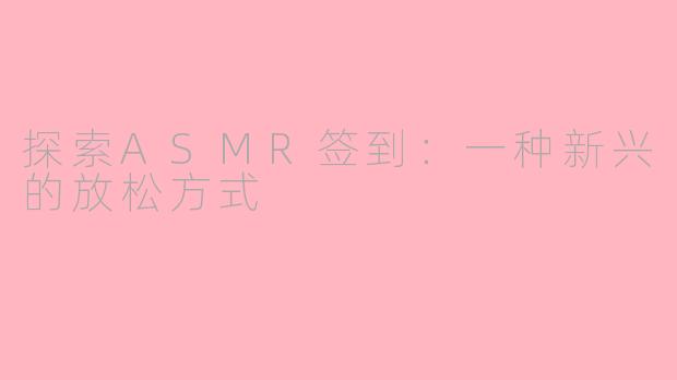探索ASMR签到：一种新兴的放松方式