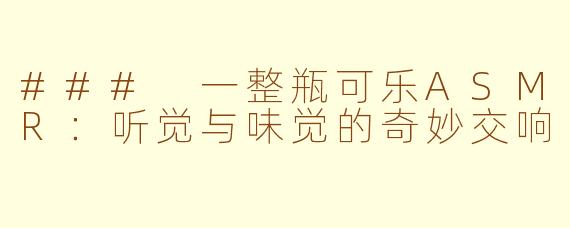 ### 一整瓶可乐ASMR：听觉与味觉的奇妙交响