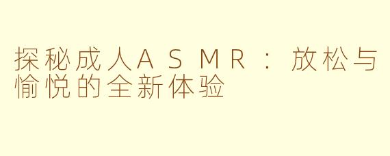 探秘成人ASMR：放松与愉悦的全新体验