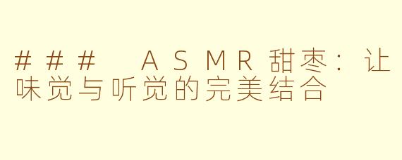 ### ASMR甜枣：让味觉与听觉的完美结合