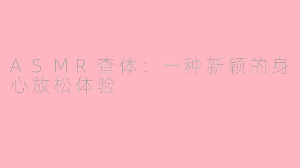 ASMR查体：一种新颖的身心放松体验