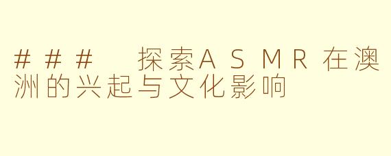 ### 探索ASMR在澳洲的兴起与文化影响