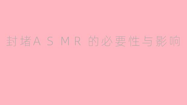封堵ASMR的必要性与影响