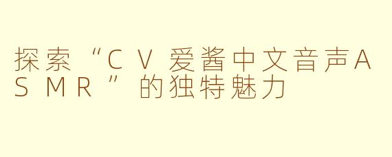 探索“CV爱酱中文音声ASMR”的独特魅力
