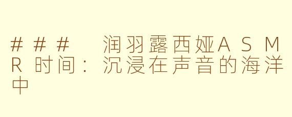 ### 润羽露西娅ASMR时间：沉浸在声音的海洋中