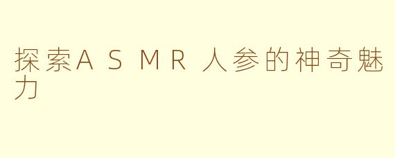 探索ASMR人参的神奇魅力