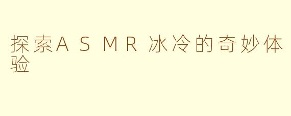 探索ASMR冰冷的奇妙体验