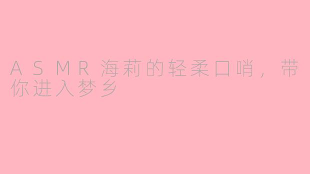 ASMR海莉的轻柔口哨，带你进入梦乡