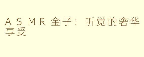 ASMR金子：听觉的奢华享受