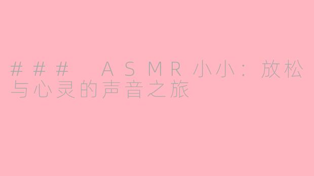 ### ASMR小小：放松与心灵的声音之旅